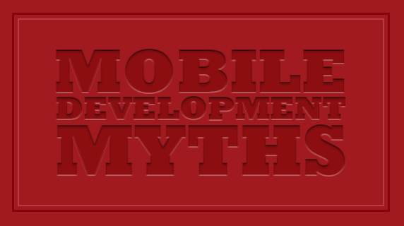 Mobile Development Myths Mobile Development Myths